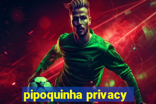 pipoquinha privacy